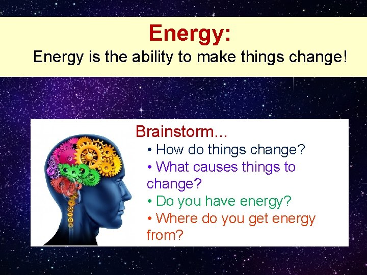 Energy: Energy is the ability to make things change! Brainstorm. . . • How