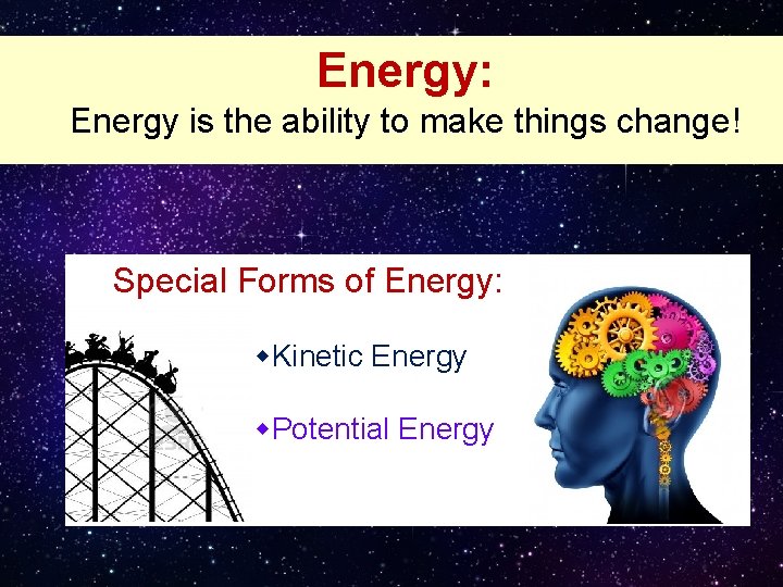Energy: Energy is the ability to make things change! Special Forms of Energy: •