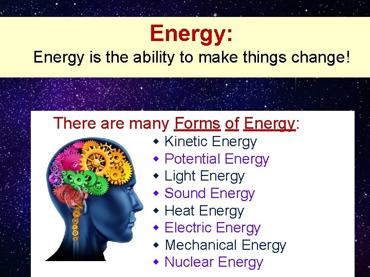 Energy: Energy is the ability to make things change! There are many Forms of