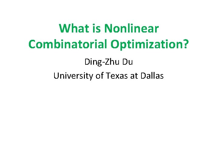 What is Nonlinear Combinatorial Optimization? Ding-Zhu Du University of Texas at Dallas 