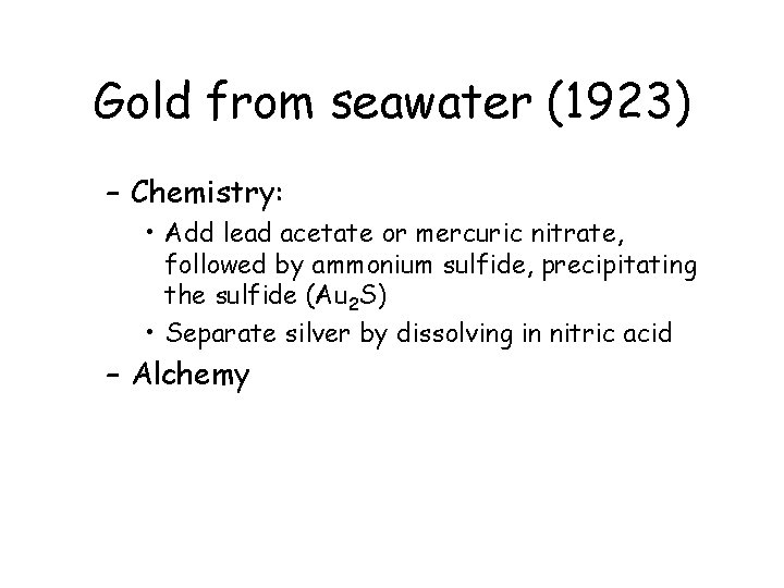 Gold from seawater (1923) – Chemistry: • Add lead acetate or mercuric nitrate, followed