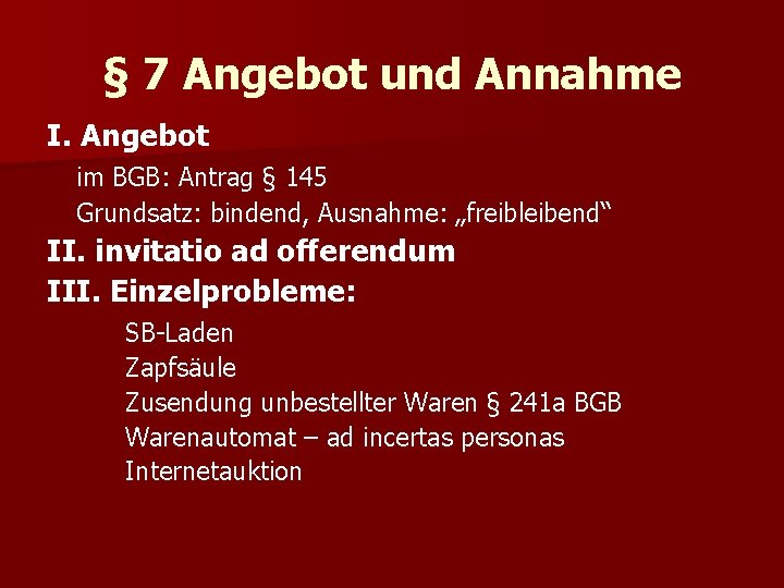 § 7 Angebot und Annahme I. Angebot im BGB: Antrag § 145 Grundsatz: bindend,