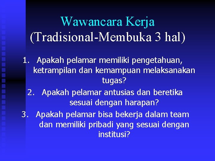 Wawancara Kerja (Tradisional-Membuka 3 hal) 1. Apakah pelamar memiliki pengetahuan, ketrampilan dan kemampuan melaksanakan