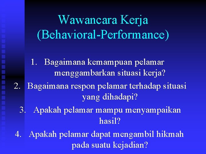 Wawancara Kerja (Behavioral-Performance) 1. Bagaimana kemampuan pelamar menggambarkan situasi kerja? 2. Bagaimana respon pelamar