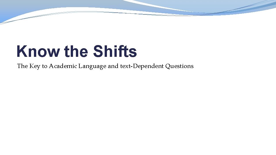 Know the Shifts The Key to Academic Language and text-Dependent Questions 
