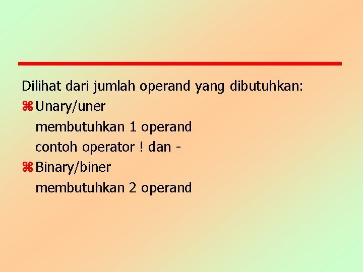 Dilihat dari jumlah operand yang dibutuhkan: z Unary/uner membutuhkan 1 operand contoh operator !