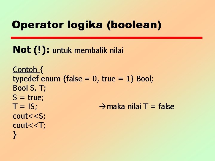 Operator logika (boolean) Not (!): untuk membalik nilai Contoh { typedef enum {false =