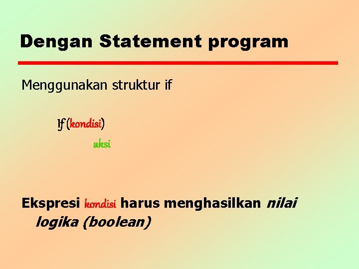 Dengan Statement program Menggunakan struktur if If (kondisi) aksi Ekspresi kondisi harus menghasilkan nilai