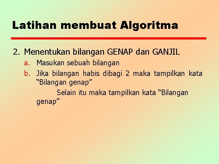 Latihan membuat Algoritma 2. Menentukan bilangan GENAP dan GANJIL a. Masukan sebuah bilangan b.