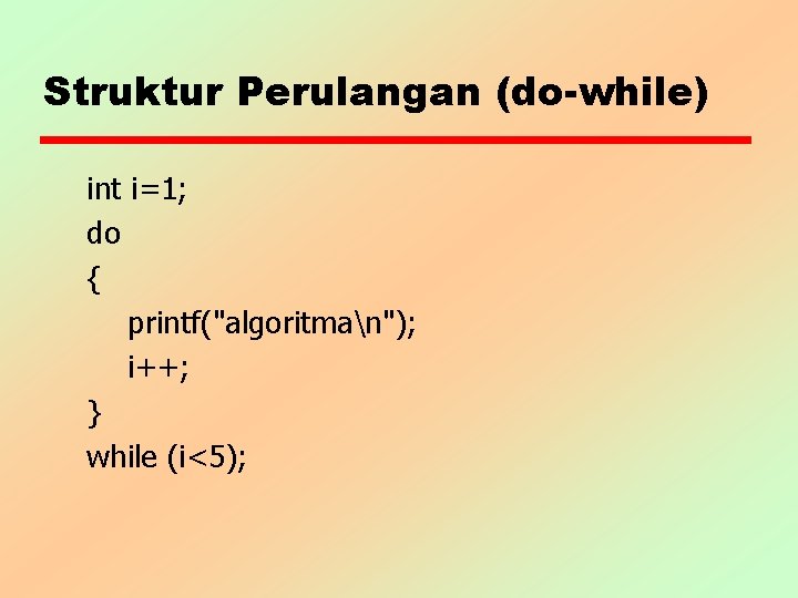 Struktur Perulangan (do-while) int i=1; do { printf("algoritman"); i++; } while (i<5); 