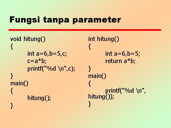 Fungsi tanpa parameter void hitung() { int a=6, b=5, c; c=a*b; printf("%d n", c);