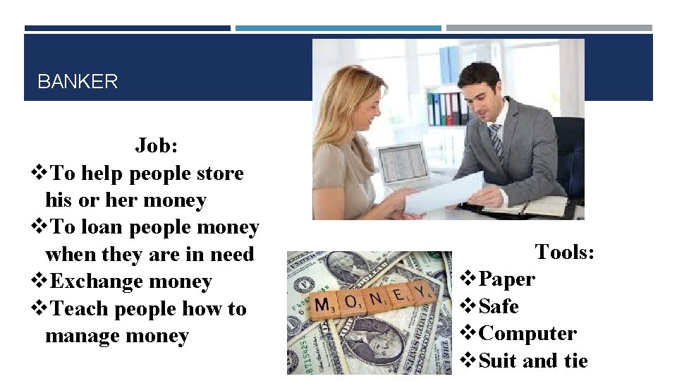 BANKER Job: v. To help people store his or her money v. To loan