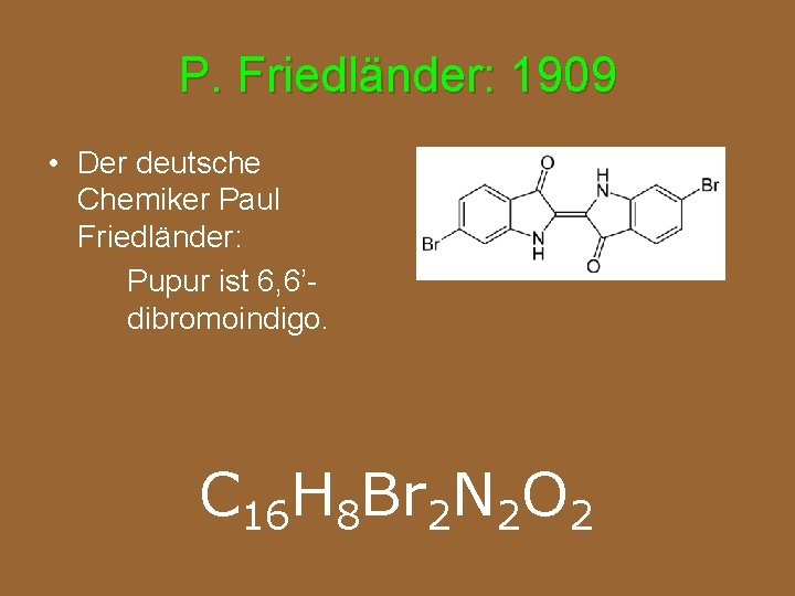 P. Friedländer: 1909 • Der deutsche Chemiker Paul Friedländer: Pupur ist 6, 6’dibromoindigo. C