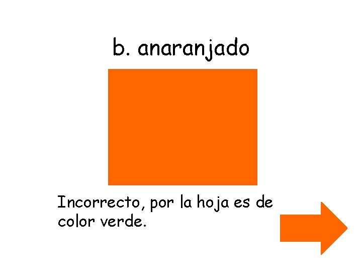 b. anaranjado Incorrecto, por la hoja es de color verde. 