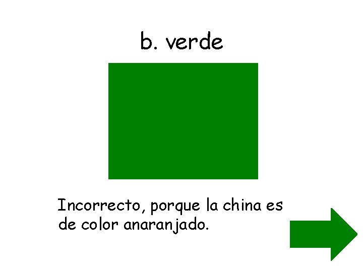 b. verde Incorrecto, porque la china es de color anaranjado. 