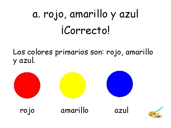 a. rojo, amarillo y azul ¡Correcto! Los colores primarios son: rojo, amarillo y azul.