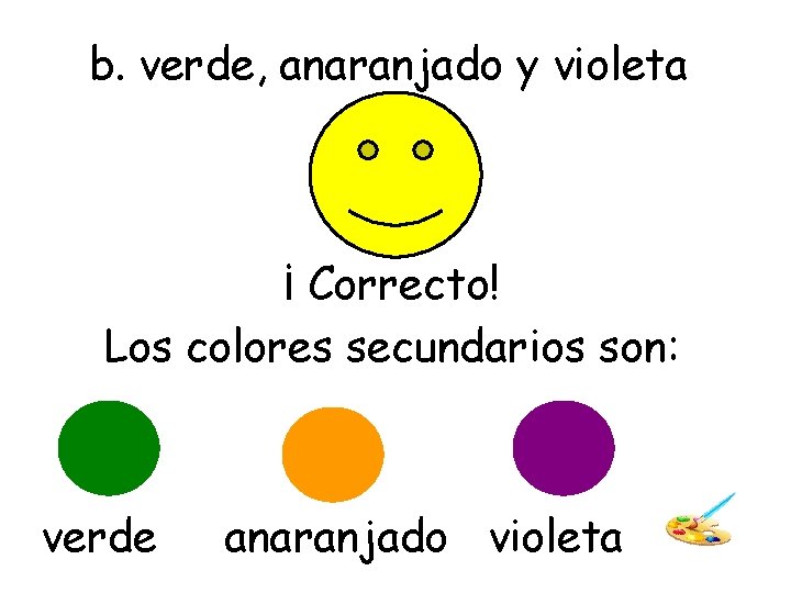 b. verde, anaranjado y violeta ¡ Correcto! Los colores secundarios son: verde anaranjado violeta