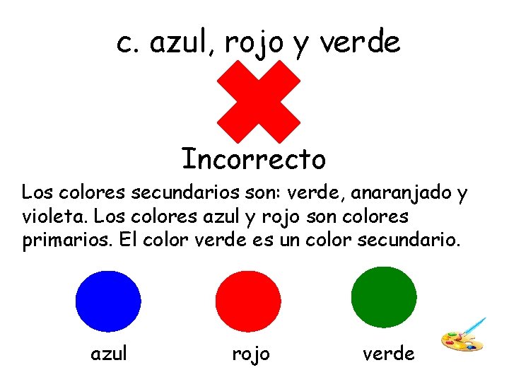 c. azul, rojo y verde Incorrecto Los colores secundarios son: verde, anaranjado y violeta.