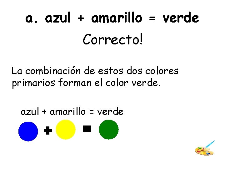 a. azul + amarillo = verde Correcto! La combinación de estos dos colores primarios