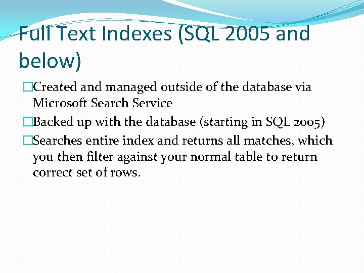 Full Text Indexes (SQL 2005 and below) �Created and managed outside of the database