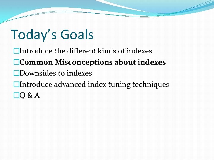 Today’s Goals �Introduce the different kinds of indexes �Common Misconceptions about indexes �Downsides to