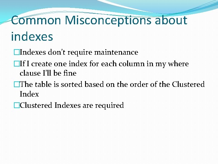 Common Misconceptions about indexes �Indexes don’t require maintenance �If I create one index for