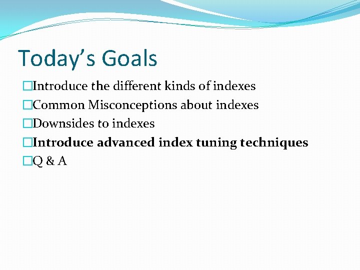 Today’s Goals �Introduce the different kinds of indexes �Common Misconceptions about indexes �Downsides to