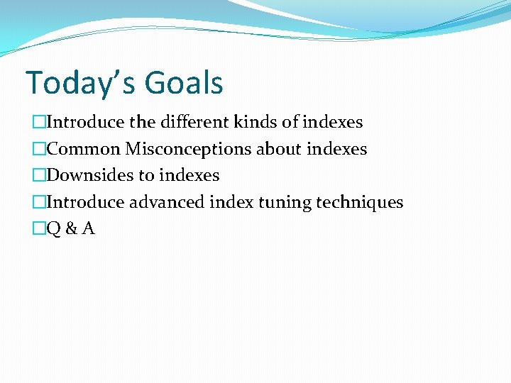 Today’s Goals �Introduce the different kinds of indexes �Common Misconceptions about indexes �Downsides to