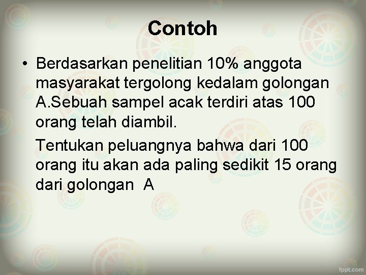 Contoh • Berdasarkan penelitian 10% anggota masyarakat tergolong kedalam golongan A. Sebuah sampel acak