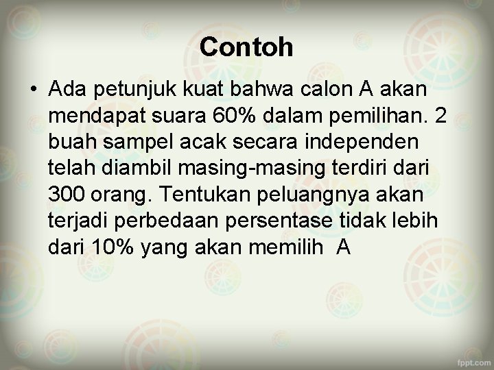 Contoh • Ada petunjuk kuat bahwa calon A akan mendapat suara 60% dalam pemilihan.