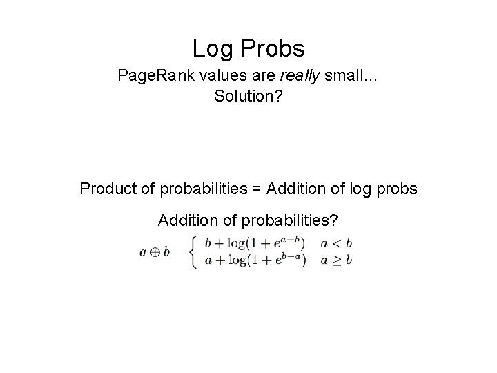 Log Probs Page. Rank values are really small… Solution? Product of probabilities = Addition