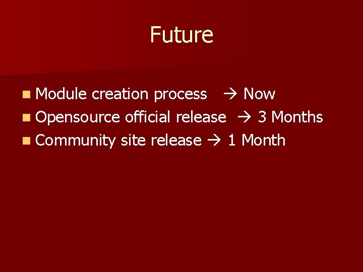 Future n Module creation process Now n Opensource official release 3 Months n Community