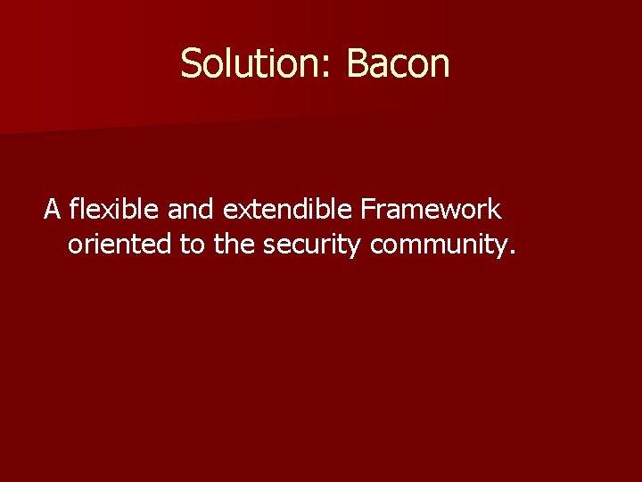 Solution: Bacon A flexible and extendible Framework oriented to the security community. 