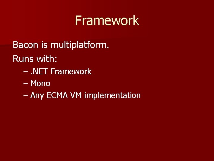 Framework Bacon is multiplatform. Runs with: –. NET Framework – Mono – Any ECMA