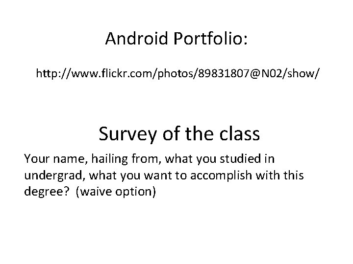 Android Portfolio: http: //www. flickr. com/photos/89831807@N 02/show/ Survey of the class Your name, hailing