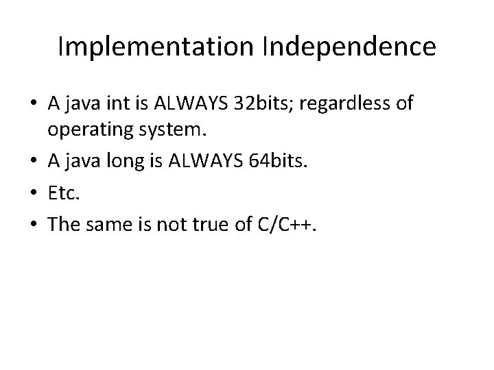 Implementation Independence • A java int is ALWAYS 32 bits; regardless of operating system.