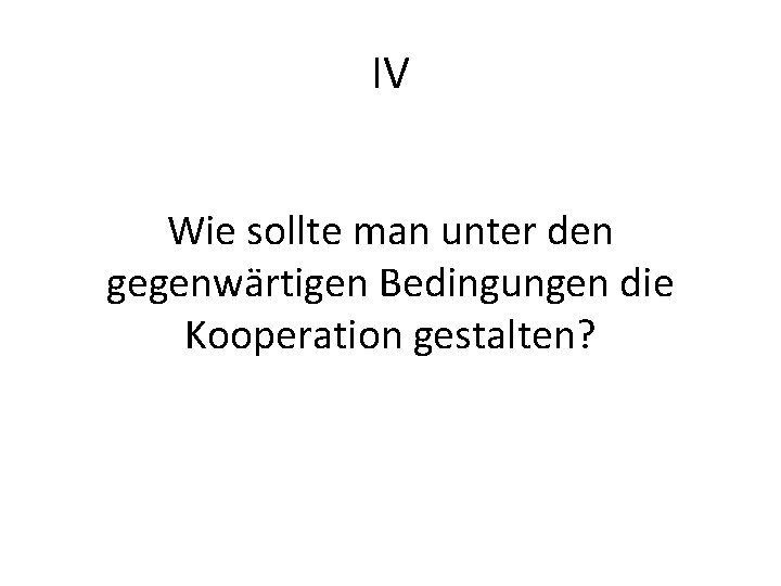 IV Wie sollte man unter den gegenwärtigen Bedingungen die Kooperation gestalten? 