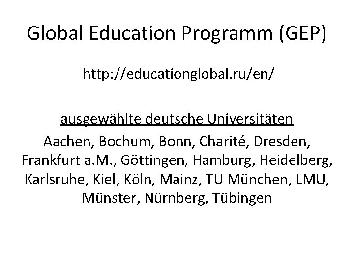 Global Education Programm (GEP) http: //educationglobal. ru/en/ ausgewählte deutsche Universitäten Aachen, Bochum, Bonn, Charité,