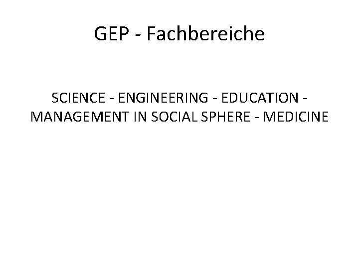 GEP - Fachbereiche SCIENCE - ENGINEERING - EDUCATION MANAGEMENT IN SOCIAL SPHERE - MEDICINE