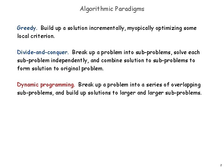 Algorithmic Paradigms Greedy. Build up a solution incrementally, myopically optimizing some local criterion. Divide-and-conquer.