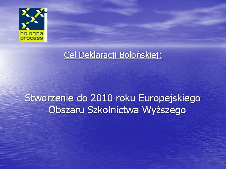 Cel Deklaracji Bolońskiej: Stworzenie do 2010 roku Europejskiego Obszaru Szkolnictwa Wyższego 
