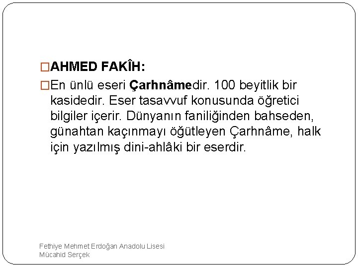 �AHMED FAKÎH: �En ünlü eseri Çarhnâmedir. 100 beyitlik bir kasidedir. Eser tasavvuf konusunda öğretici