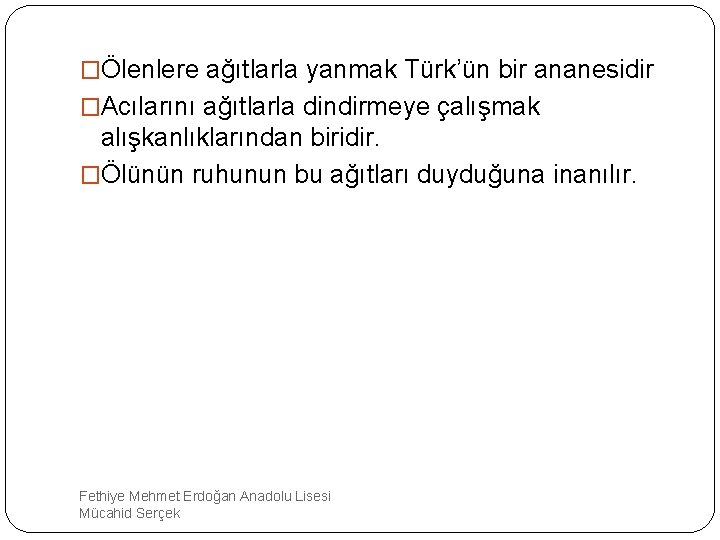 �Ölenlere ağıtlarla yanmak Türk’ün bir ananesidir �Acılarını ağıtlarla dindirmeye çalışmak alışkanlıklarından biridir. �Ölünün ruhunun