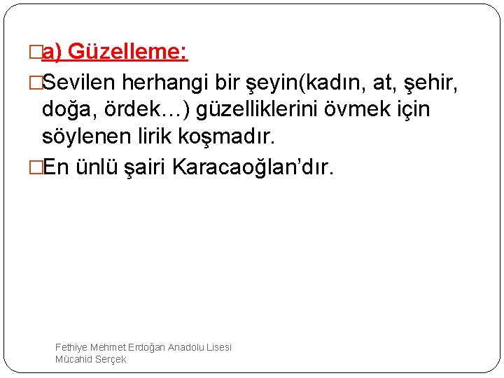 �a) Güzelleme: �Sevilen herhangi bir şeyin(kadın, at, şehir, doğa, ördek…) güzelliklerini övmek için söylenen