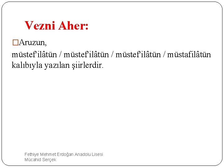 Vezni Aher: �Aruzun, müstef'ilâtün / müstafilâtün kalıbıyla yazılan şiirlerdir. Fethiye Mehmet Erdoğan Anadolu Lisesi