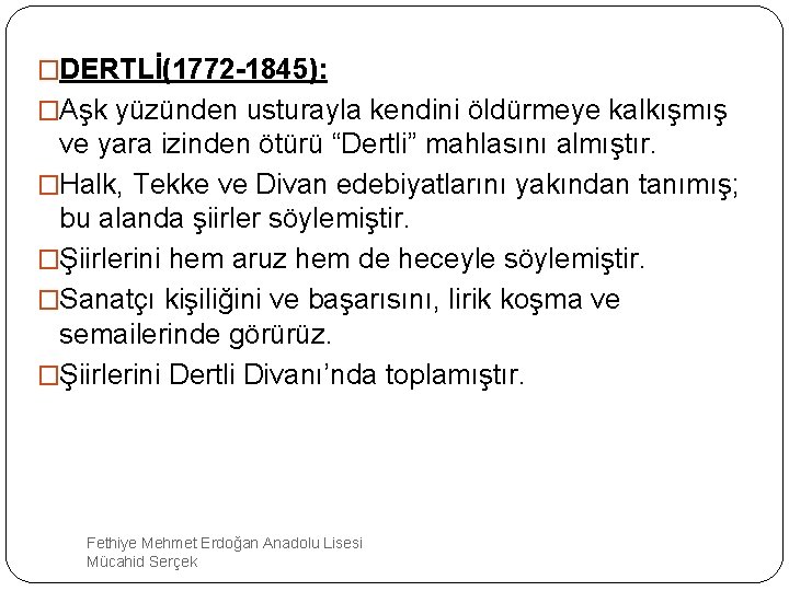 �DERTLİ(1772 -1845): �Aşk yüzünden usturayla kendini öldürmeye kalkışmış ve yara izinden ötürü “Dertli” mahlasını