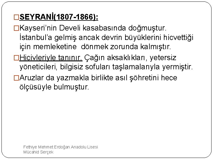 �SEYRANİ(1807 -1866): �Kayseri’nin Develi kasabasında doğmuştur. İstanbul’a gelmiş ancak devrin büyüklerini hicvettiği için memleketine