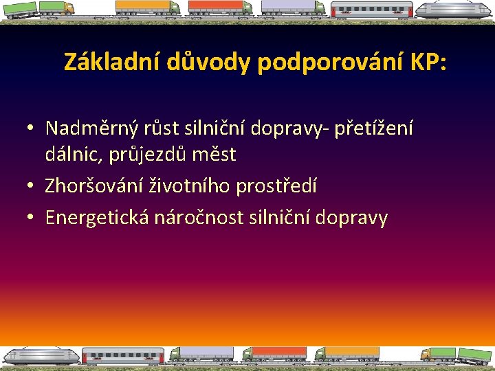Základní důvody podporování KP: • Nadměrný růst silniční dopravy- přetížení dálnic, průjezdů měst •
