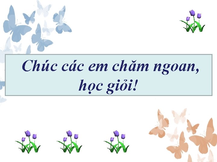 Chúc các em chăm ngoan, học giỏi! 