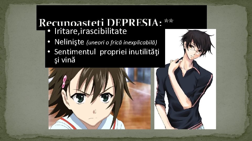 Recunoaşteţi DEPRESIA: ** • Iritare, irascibilitate • Nelinişte (uneori o frică inexplicabilă) • Sentimentul